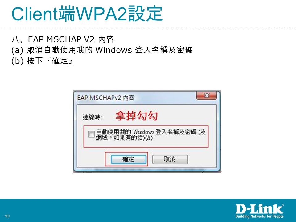 43 Client 端 WPA2 設定 八、 EAP MSCHAP V2 內容 (a) 取消自動使用我的 Windows 登入名稱及密碼 (b) 按下『確定』