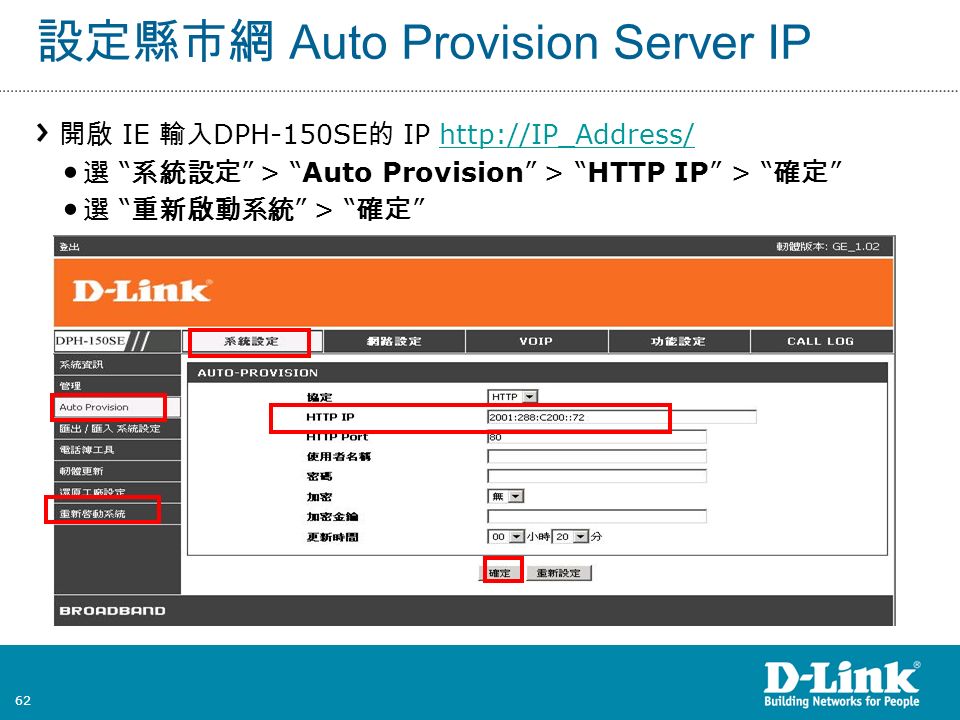 62 設定縣市網 Auto Provision Server IP 開啟 IE 輸入 DPH-150SE 的 IP   選 系統設定 > Auto Provision > HTTP IP > 確定 選 重新啟動系統 > 確定