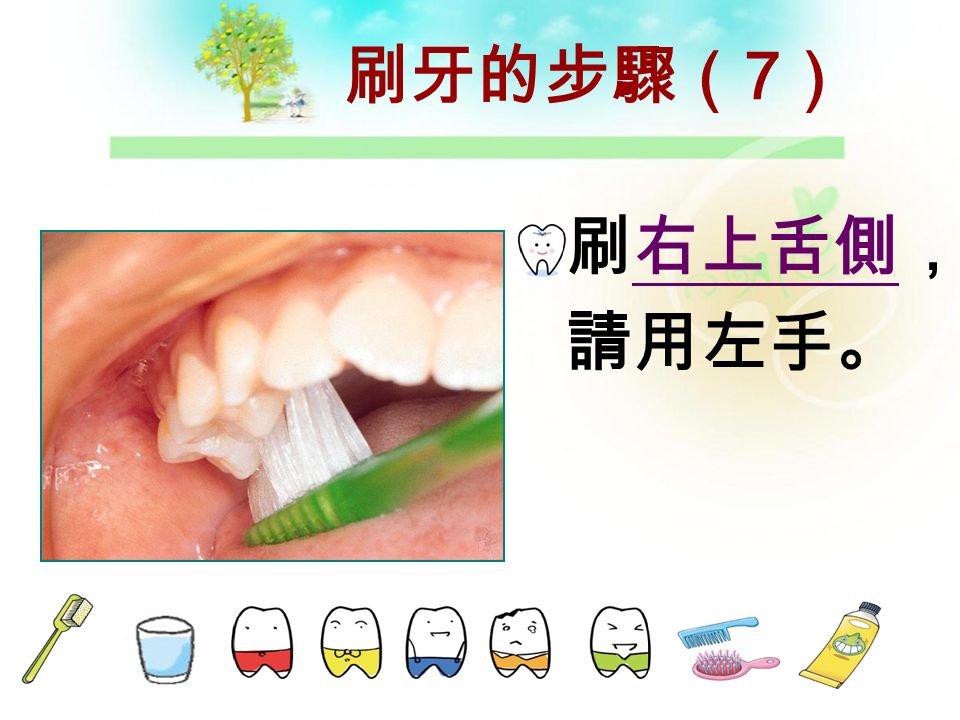 刷牙的步驟（ 6 ） 刷上排 前牙舌側， 請用右手。