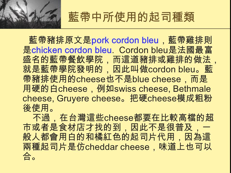 藍帶中所使用的起司種類 藍帶豬排原文是 pork cordon bleu ，藍帶雞排則 是 chicken cordon bleu.