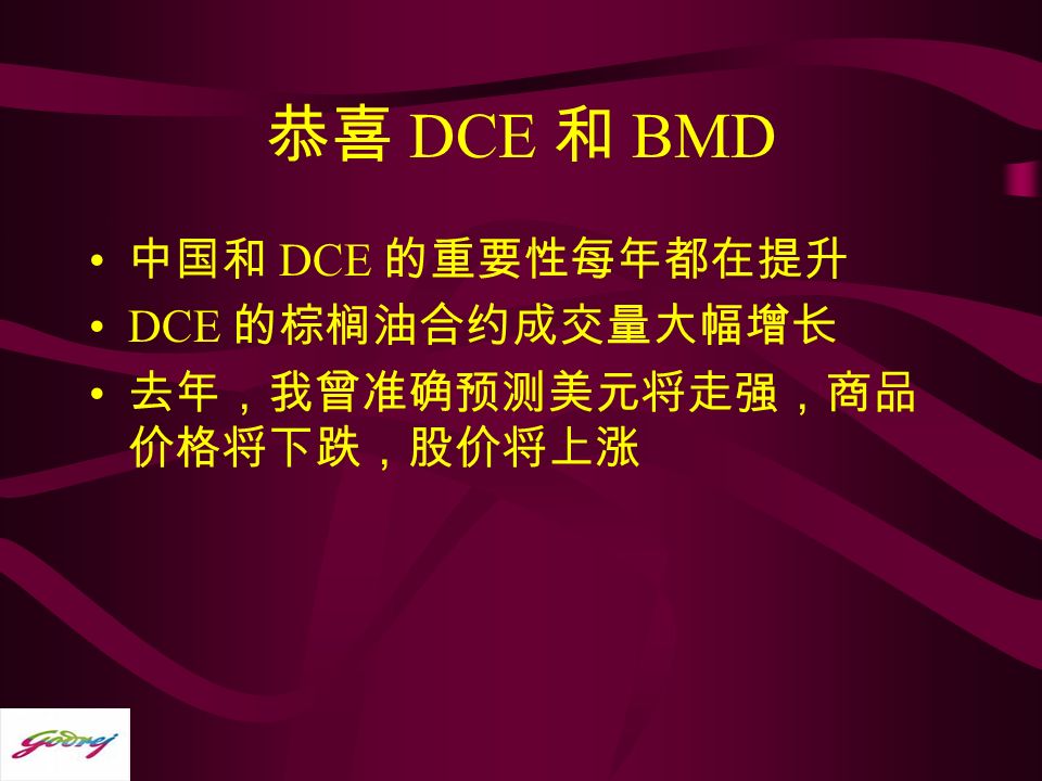 恭喜 DCE 和 BMD 中国和 DCE 的重要性每年都在提升 DCE 的棕榈油合约成交量大幅增长 去年，我曾准确预测美元将走强，商品 价格将下跌，股价将上涨