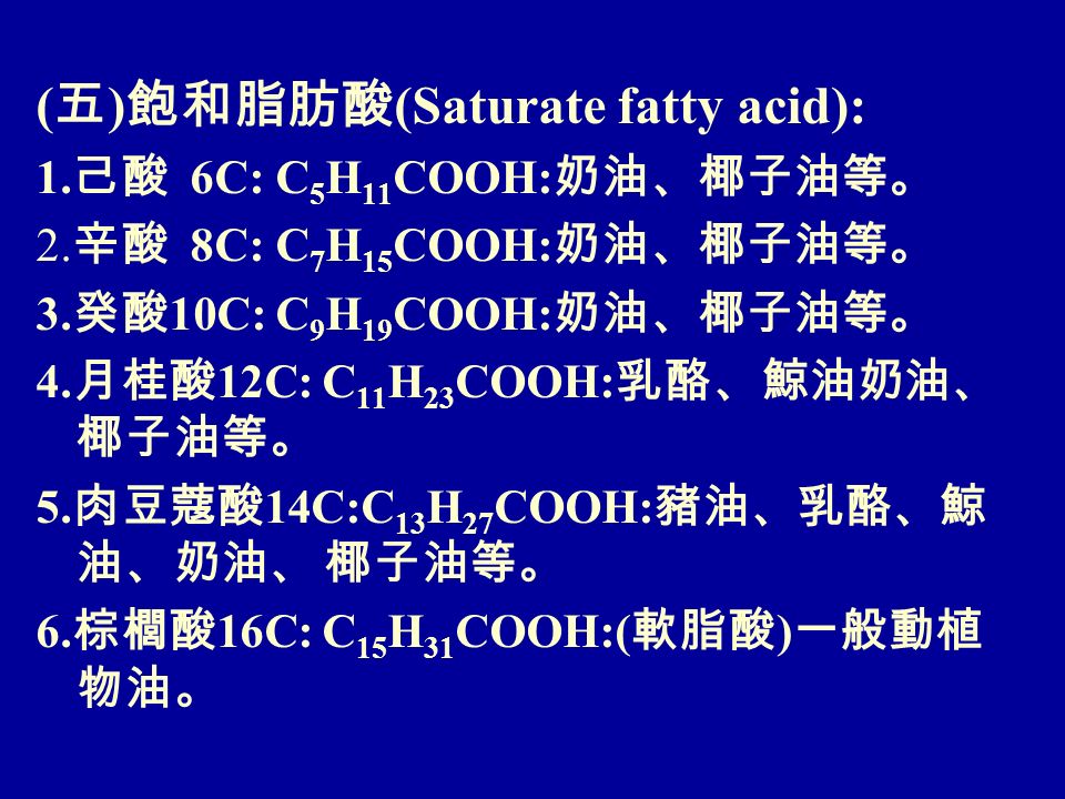 ( 五 ) 飽和脂肪酸 (Saturate fatty acid): 1. 己酸 6C: C 5 H 11 COOH: 奶油、椰子油等。 2.