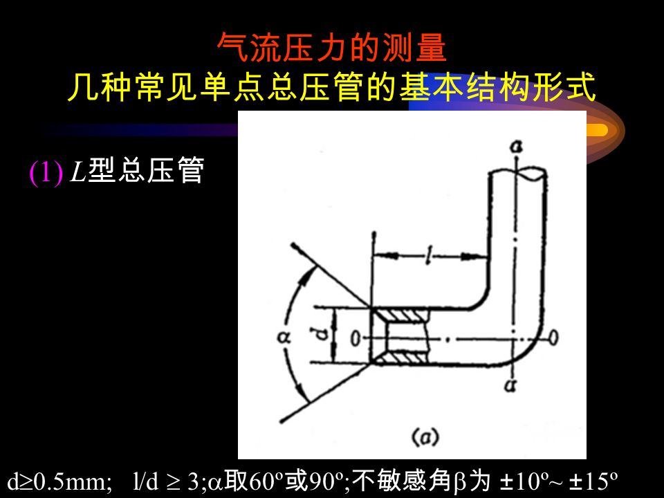 气流压力的测量 几种常见单点总压管的基本结构形式 d  0.5mm; l/d  3;  取 60º 或 90º; 不敏感角  为 ±10º~ ±15º (1) L 型总压管
