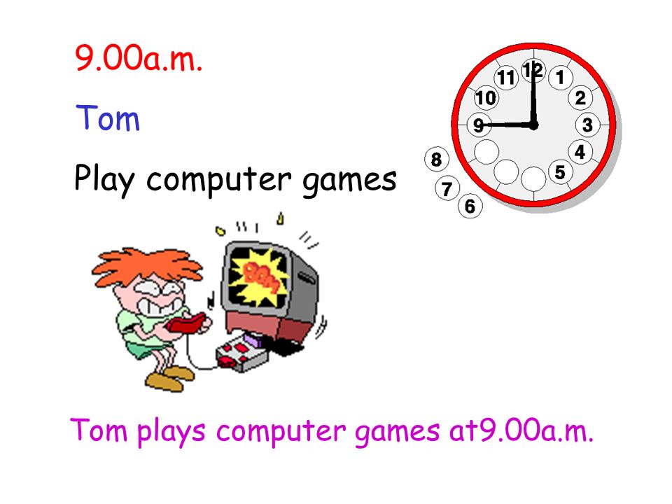 9.00a.m. Tom Play computer games Tom plays computer games at9.00a.m.