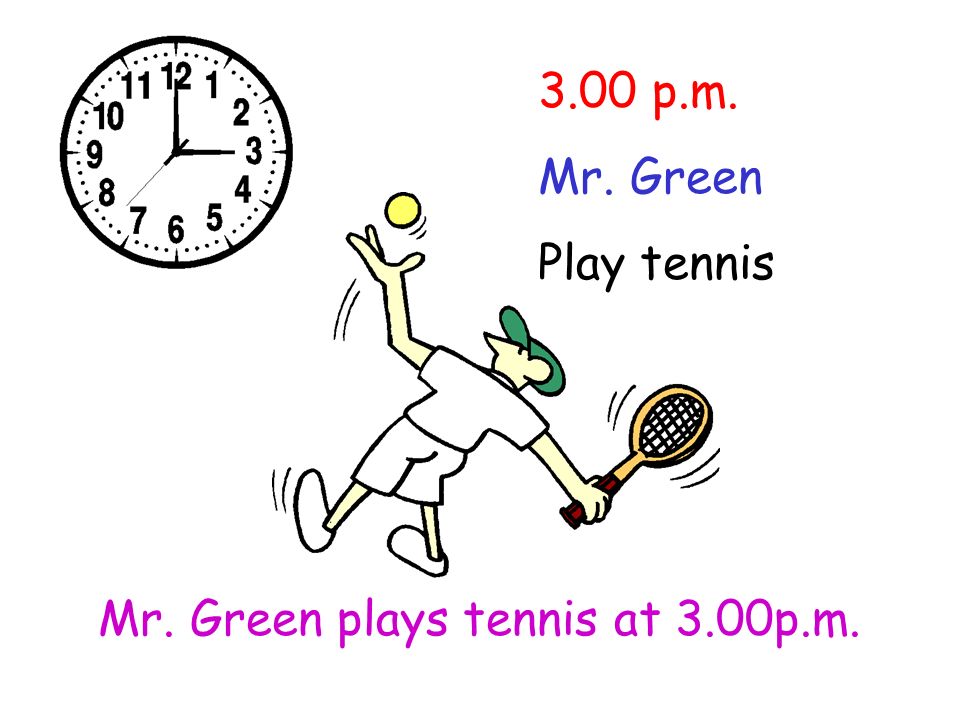 3.00 p.m. Mr. Green Play tennis Mr. Green plays tennis at 3.00p.m.