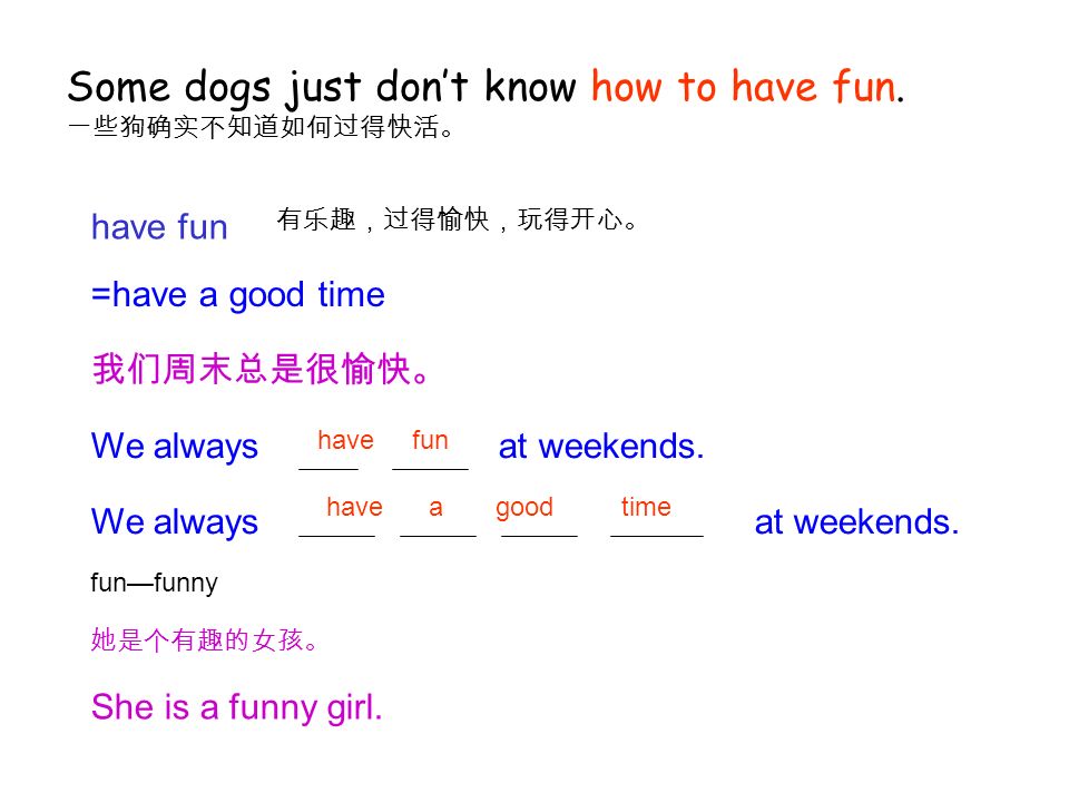 have fun =have a good time We always at weekends. 有乐趣，过得愉快，玩得开心。 我们周末总是很愉快。 She is a funny girl.