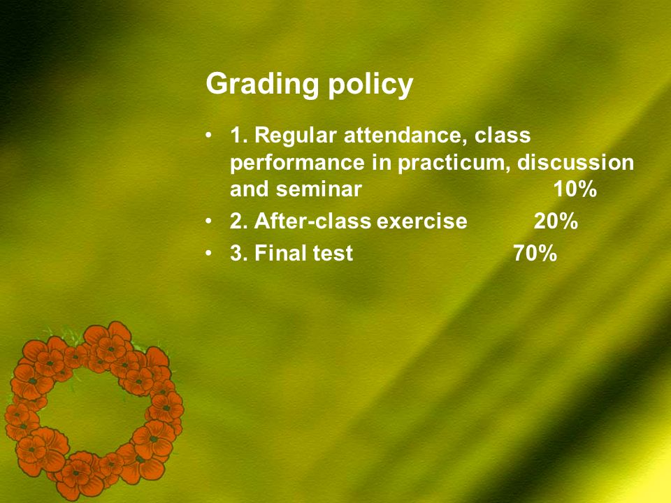 Grading policy 1. Regular attendance, class performance in practicum, discussion and seminar 10% 2.
