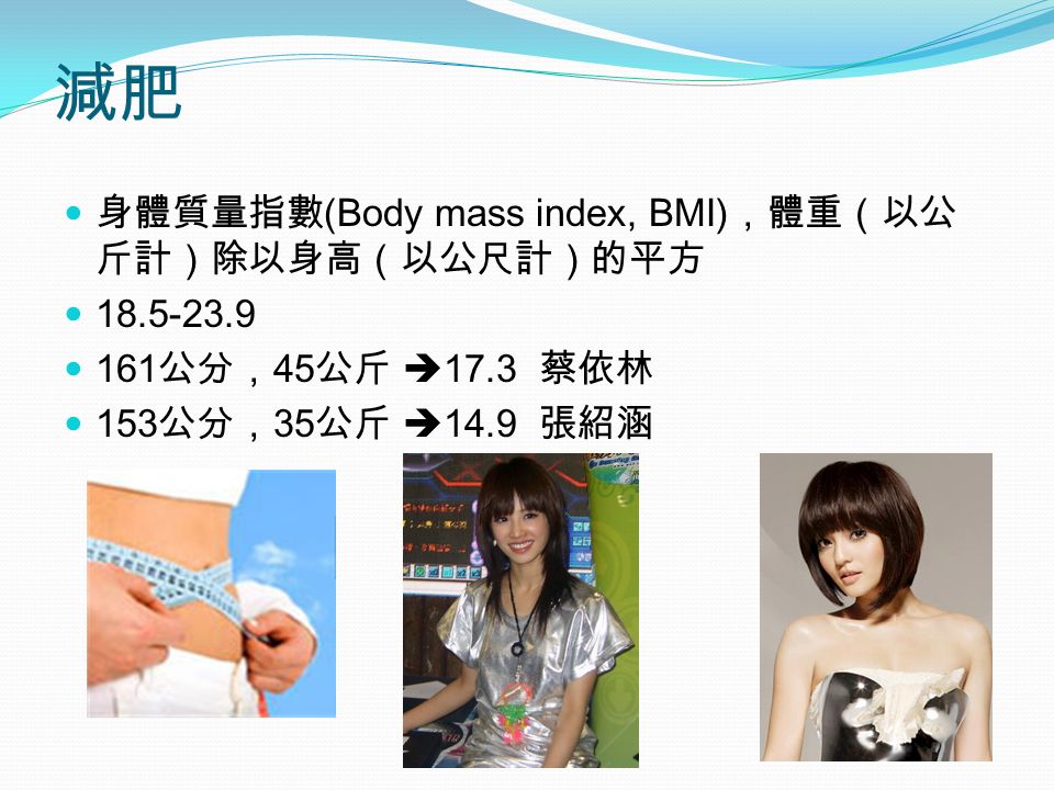 減肥 身體質量指數 (Body mass index, BMI) ，體重（以公 斤計）除以身高（以公尺計）的平方 公分， 45 公斤  17.3 蔡依林 153 公分， 35 公斤  14.9 張紹涵