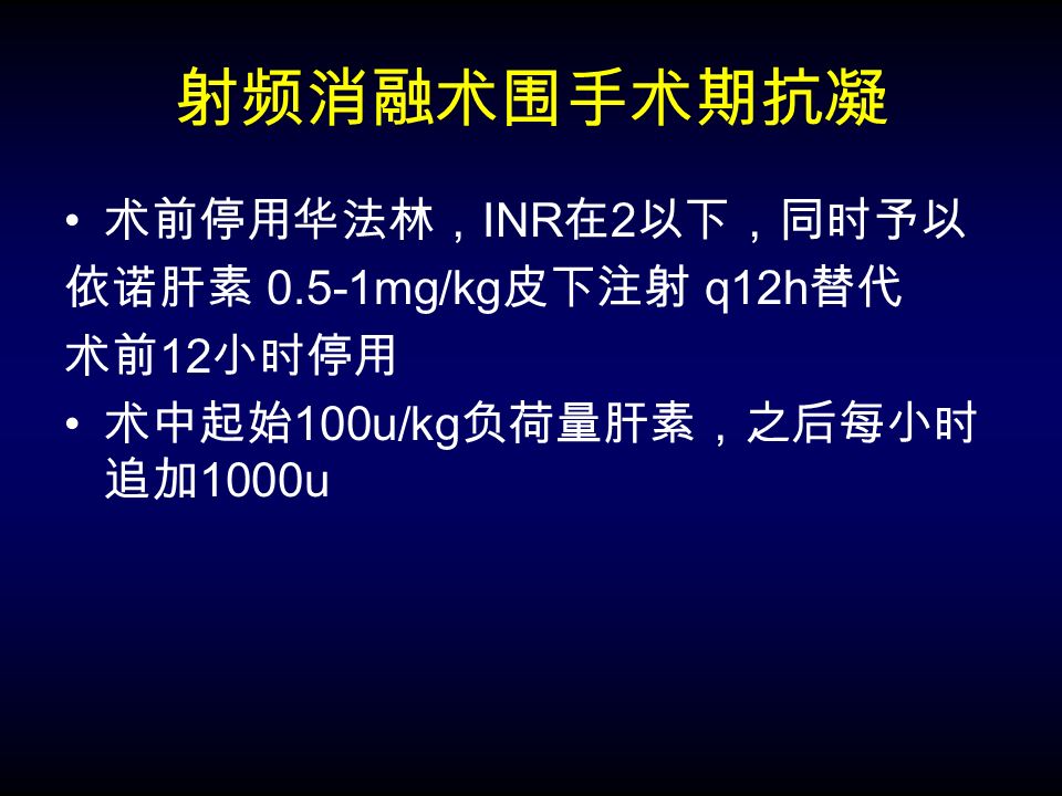 射频消融术围手术期抗凝 术前停用华法林， INR 在 2 以下，同时予以 依诺肝素 0.5-1mg/kg 皮下注射 q12h 替代 术前 12 小时停用 术中起始 100u/kg 负荷量肝素，之后每小时 追加 1000u