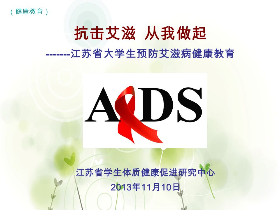 1 抗击艾滋 从我做起 江苏省大学生预防艾滋病健康教育 江苏省学生体质健康促进研究中心 2013 年 11 月 10 日 （健康教育）