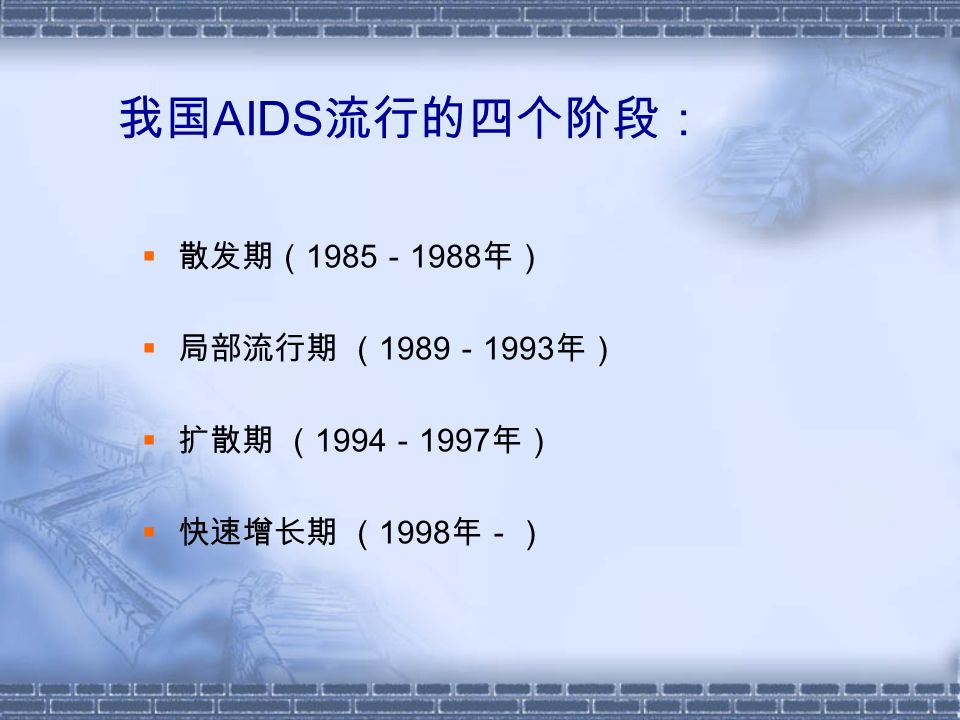 我国 AIDS 流行的四个阶段：  散发期（ 1985 － 1988 年）  局部流行期 （ 1989 － 1993 年）  扩散期 （ 1994 － 1997 年）  快速增长期 （ 1998 年－）