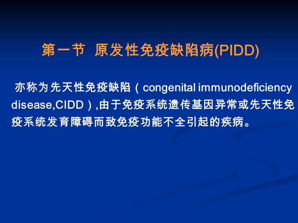 第一节 原发性免疫缺陷病 (PIDD) 亦称为先天性免疫缺陷（ congenital immunodeficiency disease,CIDD ）, 由于免疫系统遗传基因异常或先天性免 疫系统发育障碍而致免疫功能不全引起的疾病。