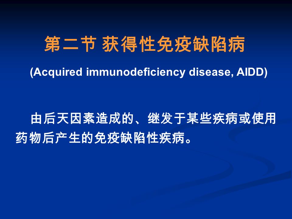 第二节 获得性免疫缺陷病 由后天因素造成的、继发于某些疾病或使用 药物后产生的免疫缺陷性疾病。 (Acquired immunodeficiency disease, AIDD)