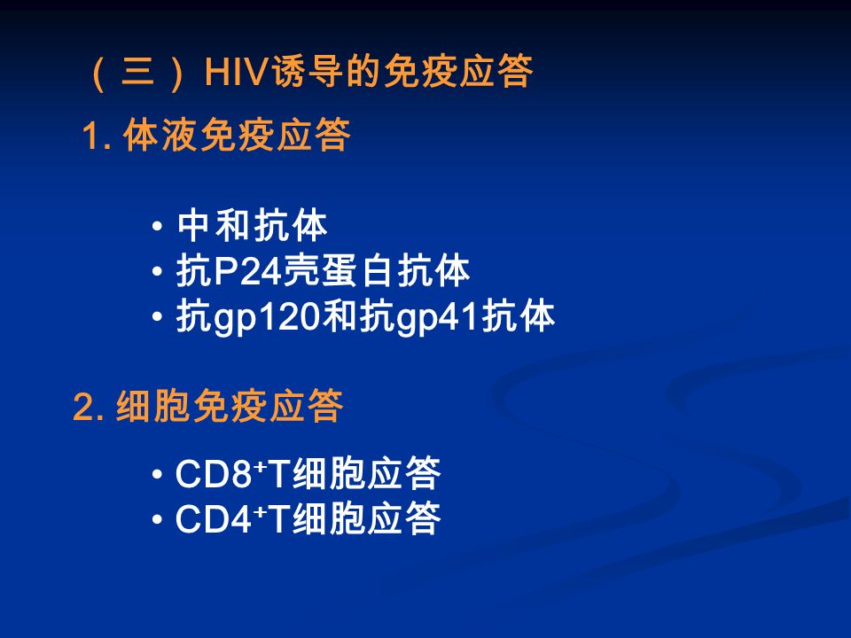 （三） HIV 诱导的免疫应答 1. 体液免疫应答 2. 细胞免疫应答 中和抗体 抗 P24 壳蛋白抗体 抗 gp120 和抗 gp41 抗体 CD8 + T 细胞应答 CD4 + T 细胞应答