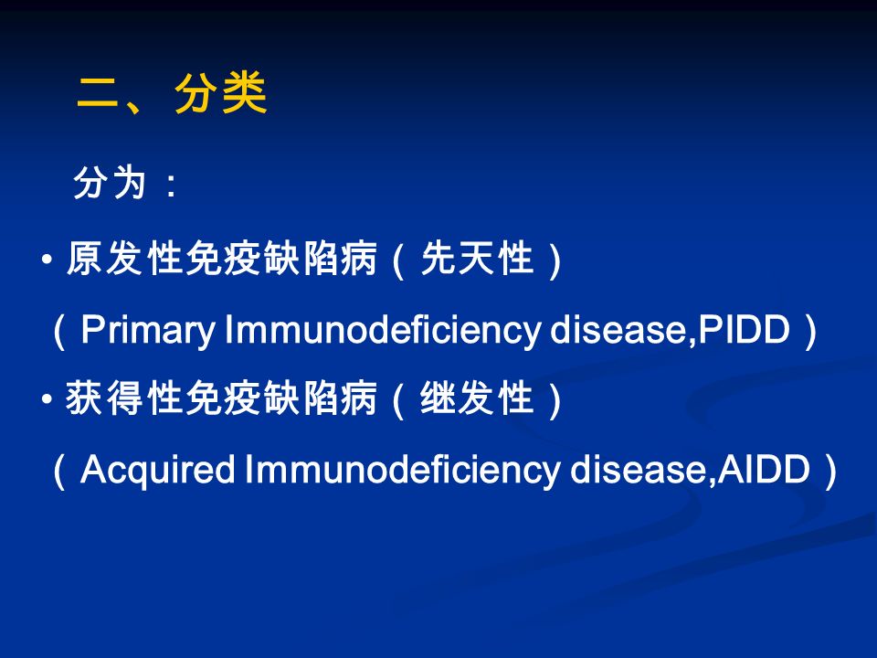 二、分类 原发性免疫缺陷病（先天性） （ Primary Immunodeficiency disease,PIDD ） 获得性免疫缺陷病（继发性） （ Acquired Immunodeficiency disease,AIDD ） 分为：