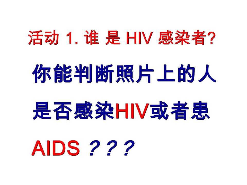 活动 1. 谁 是 HIV 感染者 你能判断照片上的人 是否感染 HIV 或者患 AIDS 你能判断照片上的人 是否感染 HIV 或者患 AIDS