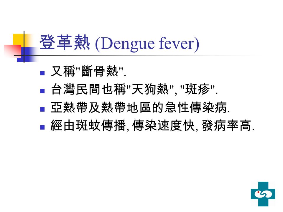 登革熱 (Dengue fever) 又稱 斷骨熱 . 台灣民間也稱 天狗熱 , 斑疹 . 亞熱帶及熱帶地區的急性傳染病. 經由斑蚊傳播, 傳染速度快, 發病率高.