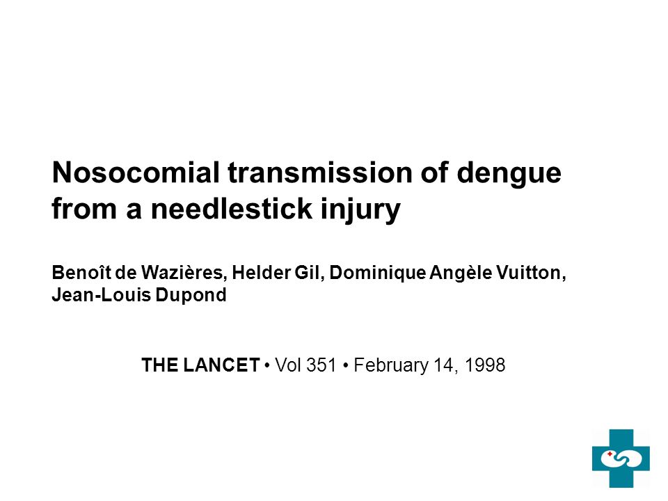 Nosocomial transmission of dengue from a needlestick injury Benoît de Wazières, Helder Gil, Dominique Angèle Vuitton, Jean-Louis Dupond THE LANCET Vol 351 February 14, 1998