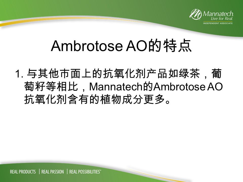 Ambrotose AO 的特点 1. 与其他市面上的抗氧化剂产品如绿茶，葡 萄籽等相比， Mannatech 的 Ambrotose AO 抗氧化剂含有的植物成分更多。