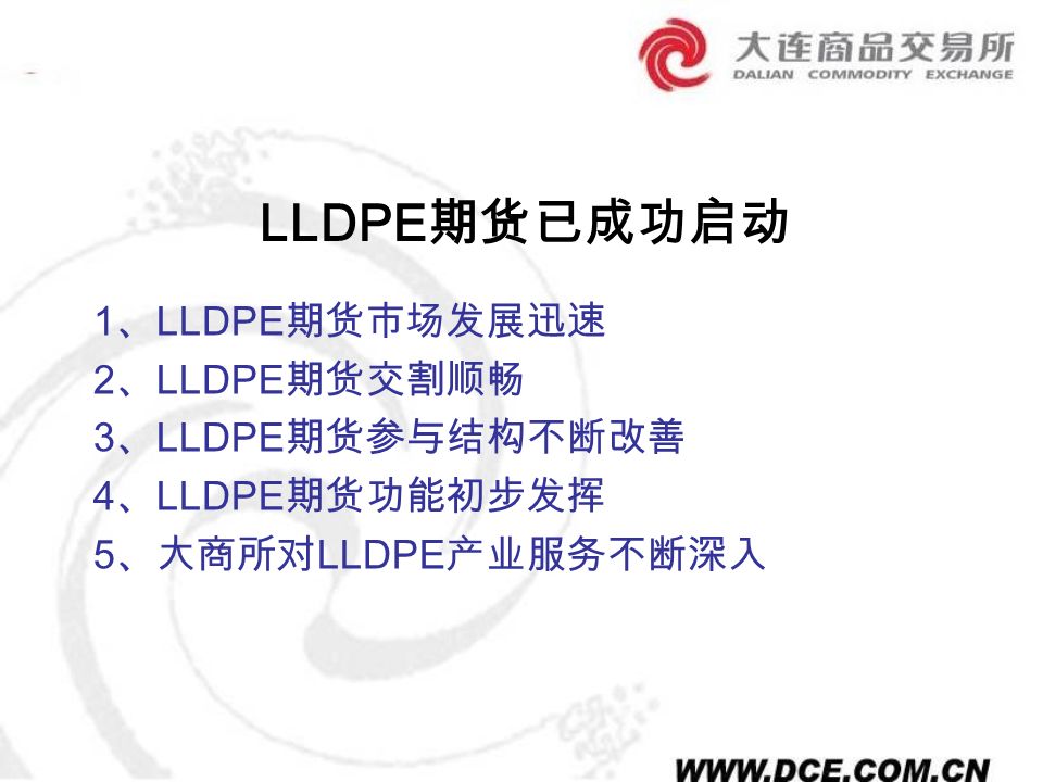LLDPE 期货已成功启动 1 、 LLDPE 期货市场发展迅速 2 、 LLDPE 期货交割顺畅 3 、 LLDPE 期货参与结构不断改善 4 、 LLDPE 期货功能初步发挥 5 、大商所对 LLDPE 产业服务不断深入