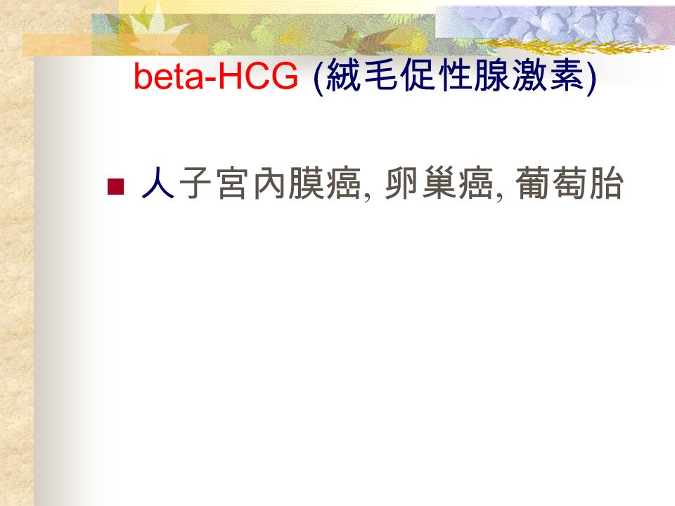 beta-HCG ( 絨毛促性腺激素 ) 人子宮內膜癌, 卵巢癌, 葡萄胎