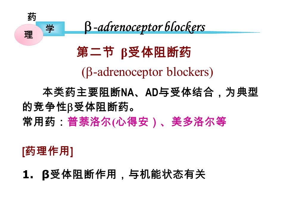 药 学 理  -adrenoceptor blockers 第二节 β 受体阻断药 (  -adrenoceptor blockers) 本类药主要阻断 NA 、 AD 与受体结合，为典型 的竞争性  受体阻断药。 常用药：普萘洛尔 ( 心得安）、美多洛尔等 [ 药理作用 ] 1.