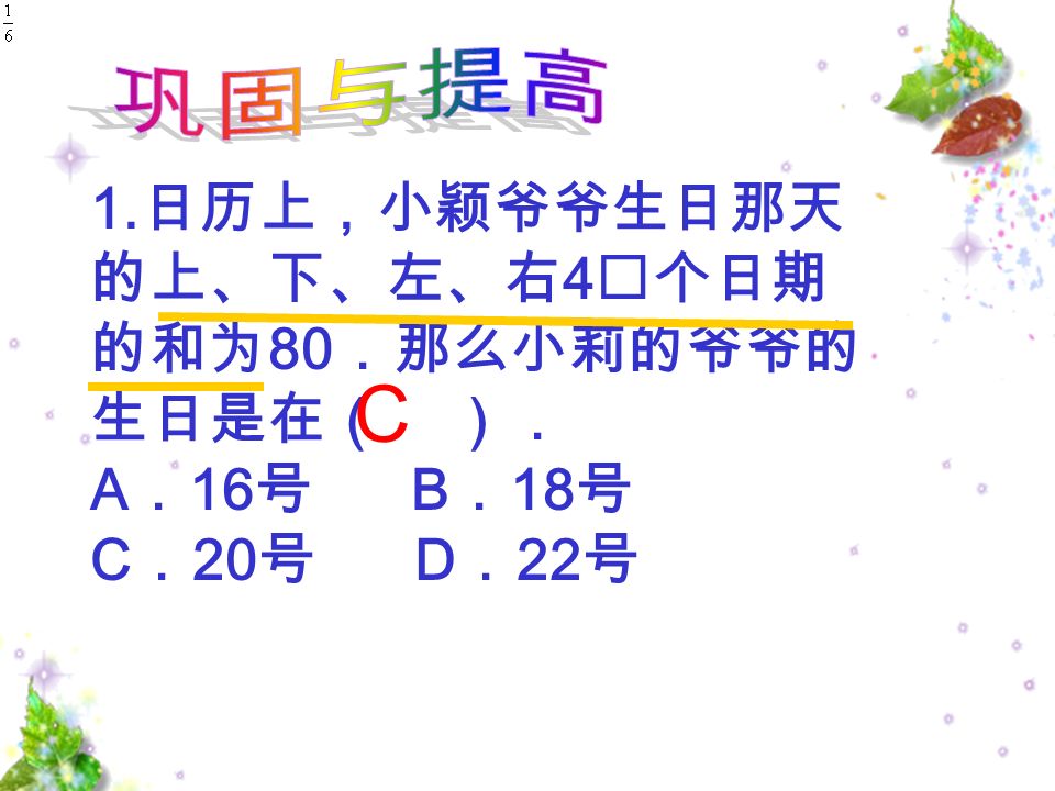 1. 日历上，小颖爷爷生日那天 的上、下、左、右 4 个日期 的和为 80 ．那么小莉的爷爷的 生日是在（ ）． A ． 16 号 B ． 18 号 C ． 20 号 D ． 22 号 C