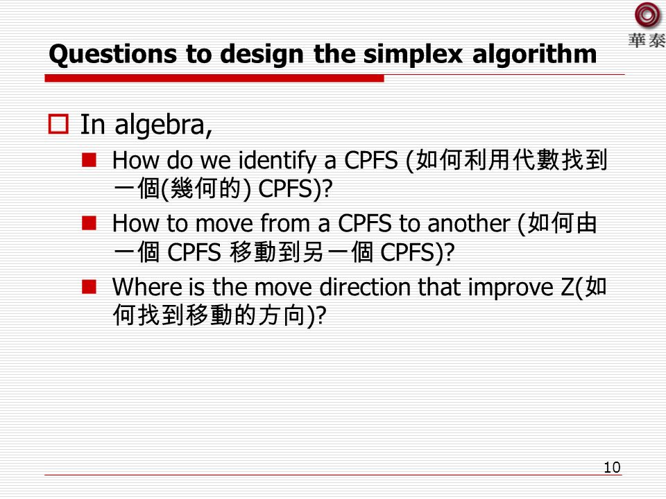 10 Questions to design the simplex algorithm  In algebra, How do we identify a CPFS ( 如何利用代數找到 一個 ( 幾何的 ) CPFS).