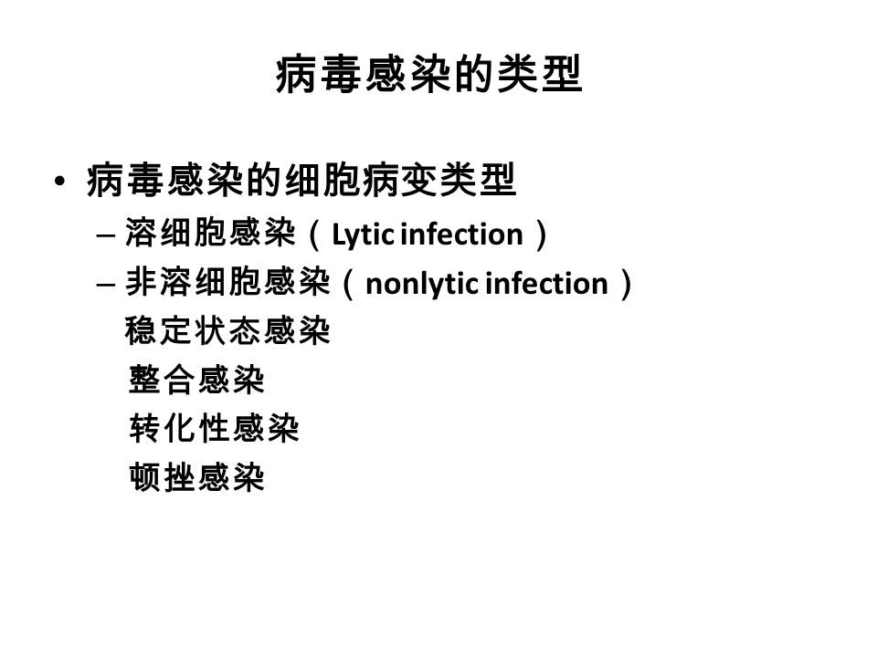 病毒感染的类型 病毒感染的细胞病变类型 – 溶细胞感染（ Lytic infection ） – 非溶细胞感染（ nonlytic infection ） 稳定状态感染 整合感染 转化性感染 顿挫感染