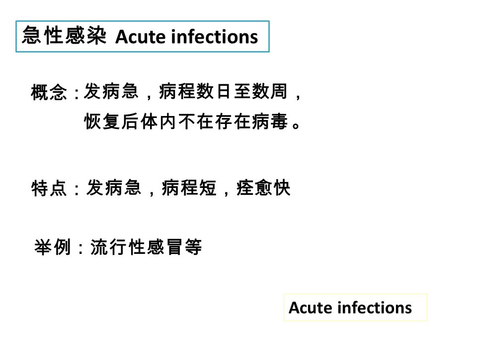 急性感染 Acute infections 概念： 发病急，病程数日至数周， 恢复后体内不在存在病毒 。 特点： 发病急，病程短，痊愈快 举例：流行性感冒等 Acute infections