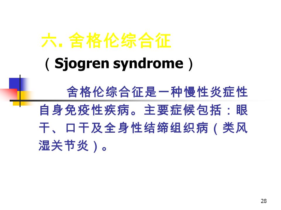 28 六. 舍格伦综合征 （ Sjogren syndrome ） 舍格伦综合征是一种慢性炎症性 自身免疫性疾病。主要症候包括：眼 干、口干及全身性结缔组织病（类风 湿关节炎）。