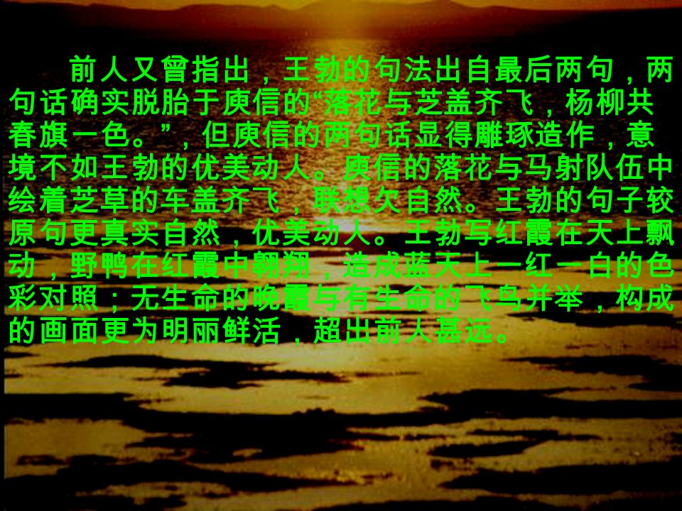 王勃把这种景象用对偶句的下句来 表现，描绘出一个旷远的背景，在这水 天一色的一片青碧之中，点缀以红霞、 野鸭，构成色彩明丽的画面。