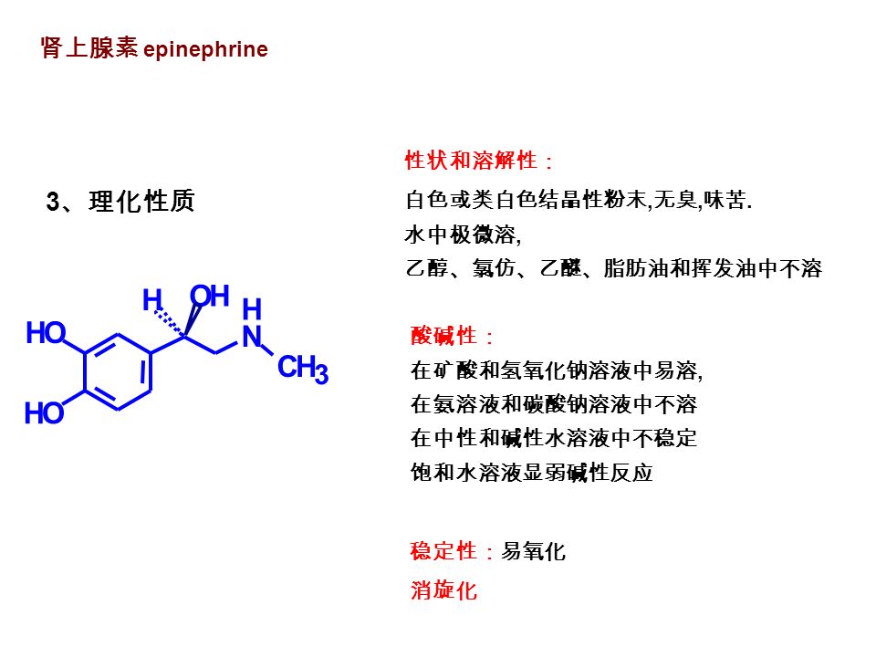 肾上腺素 epinephrine 3 、理化性质 HO H N OH HO CH 3 H 性状和溶解性： 白色或类白色结晶性粉末, 无臭, 味苦.