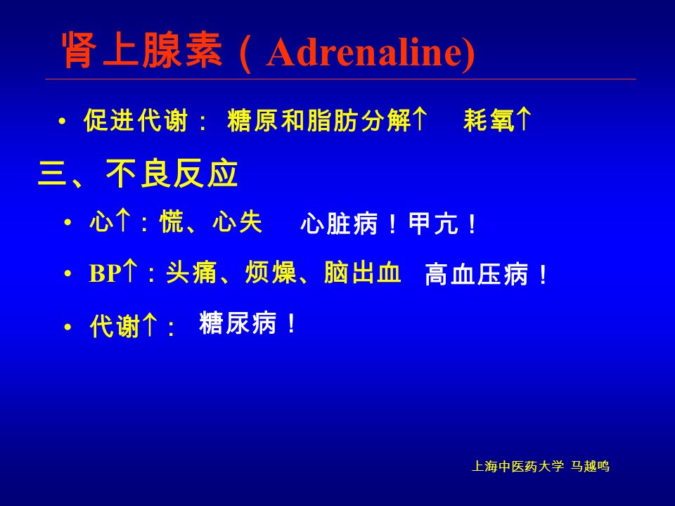 上海中医药大学 马越鸣 肾上腺素（ Adrenaline) 促进代谢： 心  ：慌、心失 糖原和脂肪分解  耗氧  三、不良反应 心脏病！甲亢！ BP  ：头痛、烦燥、脑出血 高血压病！ 代谢  ： 糖尿病！