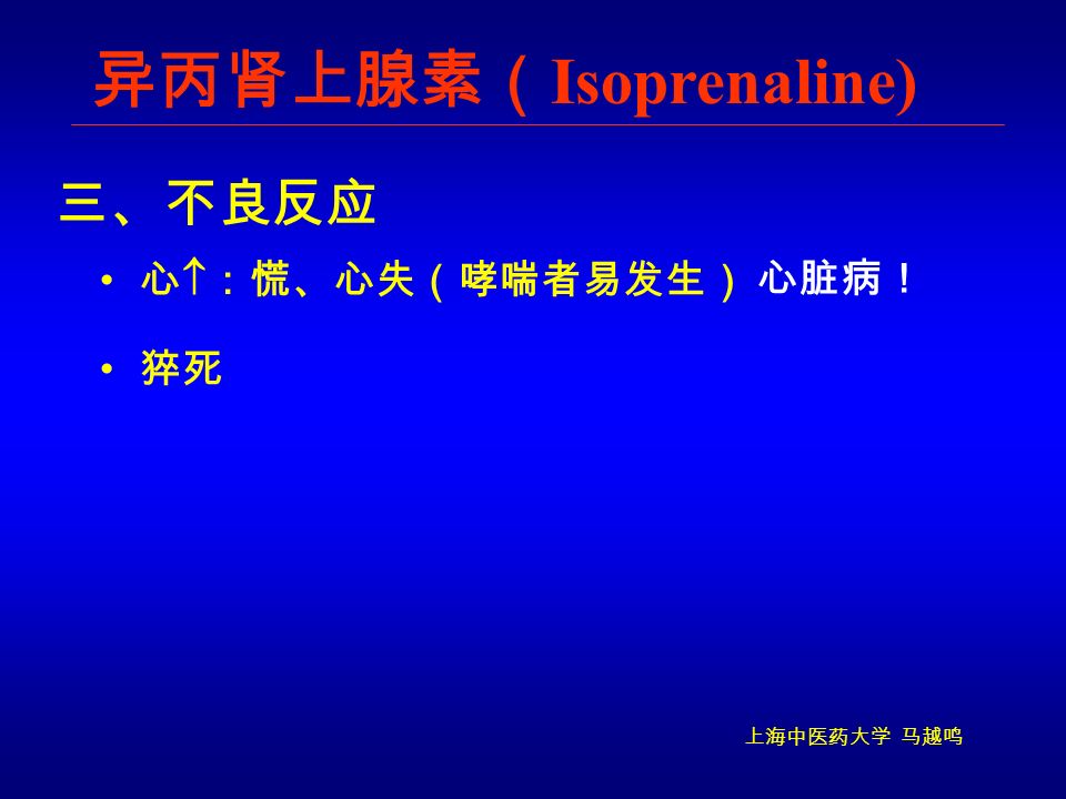 上海中医药大学 马越鸣 异丙肾上腺素（ Isoprenaline) 心  ：慌、心失（哮喘者易发生） 三、不良反应 心脏病！ 猝死