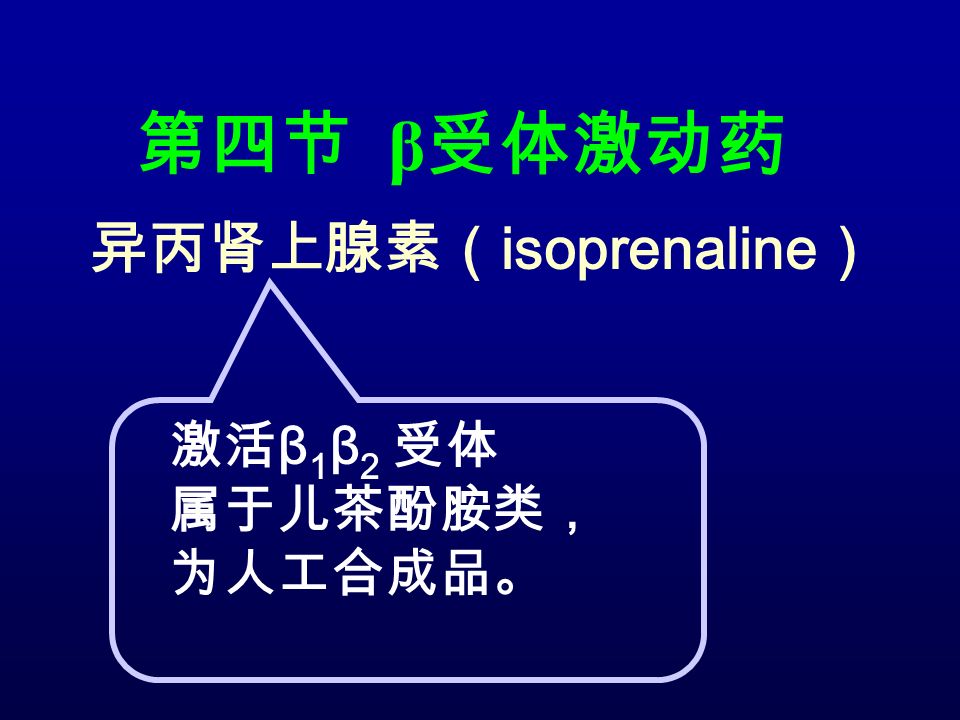 第四节 β 受体激动药 异丙肾上腺素（ isoprenaline ） 激活 β 1 β 2 受体 属于儿茶酚胺类， 为人工合成品。
