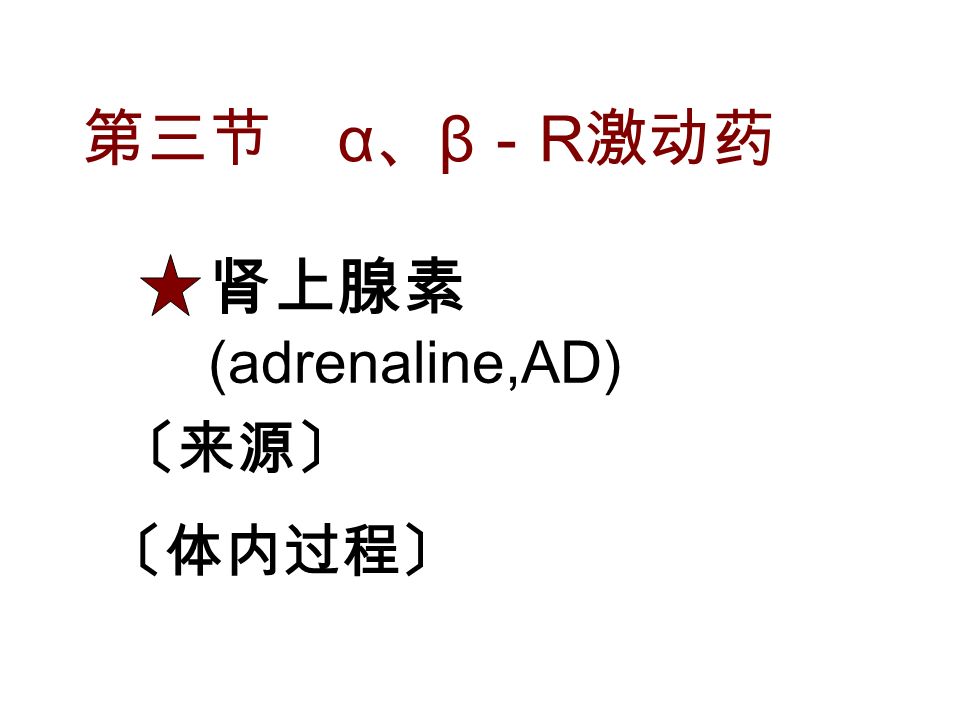 第三节 α 、 β － R 激动药 肾上腺素 (adrenaline,AD) 〔来源〕 〔体内过程〕