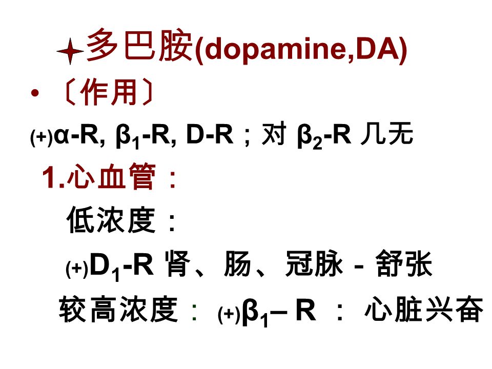 多巴胺 (dopamine,DA) 〔作用〕 (+) α-R, β 1 -R, D-R ；对 β 2 -R 几无 低浓度： (+) D 1 -R 肾、肠、冠脉－舒张 1.
