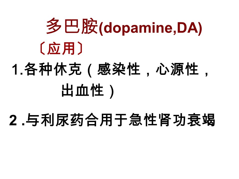 〔应用〕 1. 各种休克（感染性，心源性， 出血性） 2. 与利尿药合用于急性肾功衰竭 多巴胺 (dopamine,DA)