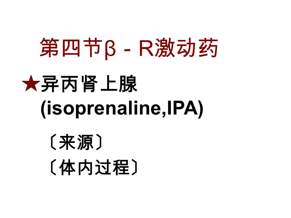 第四节 β － R 激动药 异丙肾上腺 (isoprenaline,IPA) 〔来源〕 〔体内过程〕