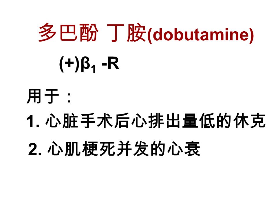多巴酚 丁胺 (dobutamine) (+)β 1 -R 用于： 1. 心脏手术后心排出量低的休克 2. 心肌梗死并发的心衰