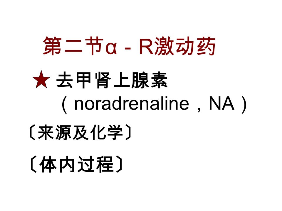 第二节 α － R 激动药 〔来源及化学〕 〔体内过程〕 去甲肾上腺素 （ noradrenaline ， NA ）