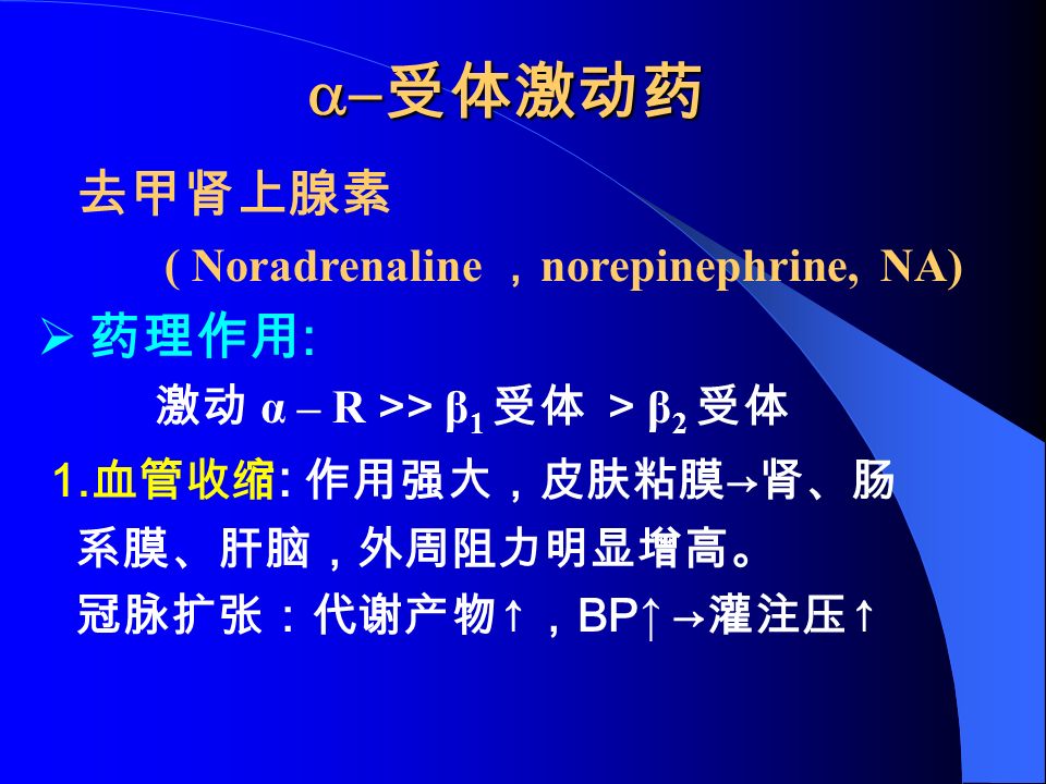  受体激动药 去甲肾上腺素 ( Noradrenaline ， norepinephrine, NA)  药理作用 : 激动 α – R >> β 1 受体 > β 2 受体 1.