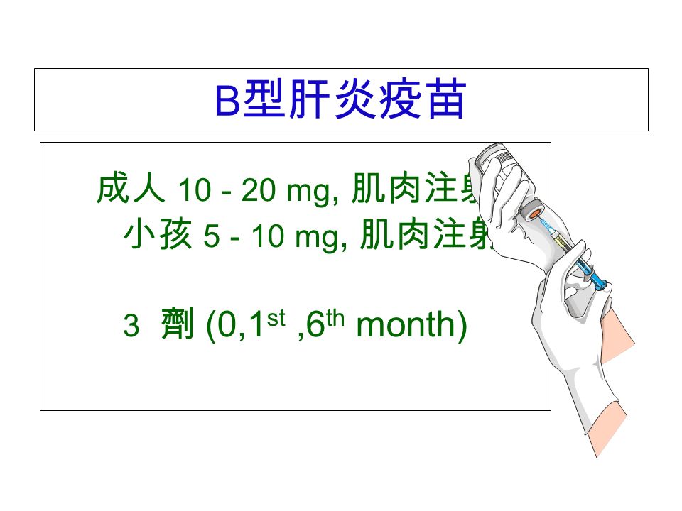 B 型肝炎疫苗 成人 mg, 肌肉注射 小孩 mg, 肌肉注射 3 劑 (0,1 st,6 th month)