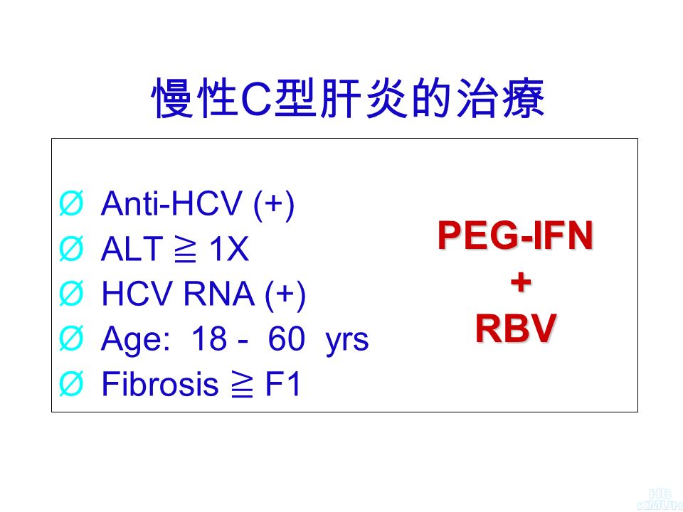 ØAnti-HCV (+) ØALT ≧ 1X ØHCV RNA (+) ØAge: yrs ØFibrosis ≧ F1 PEG-IFN + RBV 慢性 C 型肝炎的治療