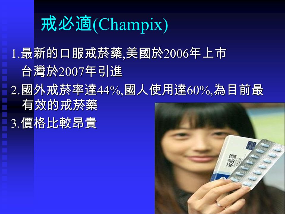 戒必適 (Champix) 1. 最新的口服戒菸藥, 美國於 2006 年上市 台灣於 2007 年引進 台灣於 2007 年引進 2.