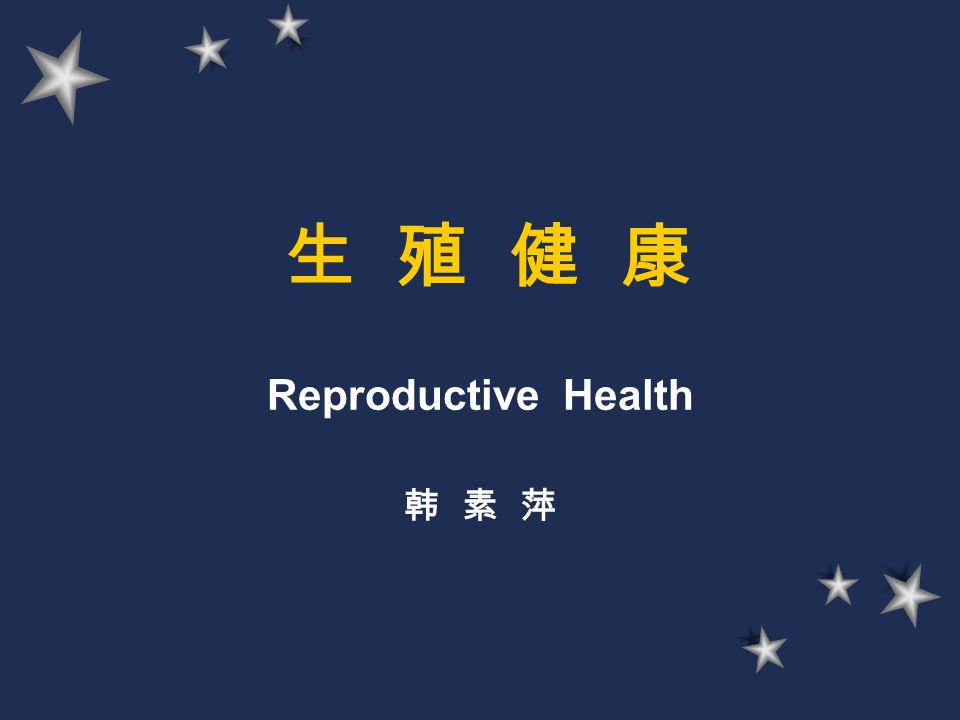 生 殖 健 康 Reproductive Health 韩 素 萍