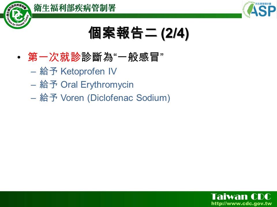 個案報告二 (2/4) 第一次就診診斷為 一般感冒 – 給予 Ketoprofen IV – 給予 Oral Erythromycin – 給予 Voren (Diclofenac Sodium)