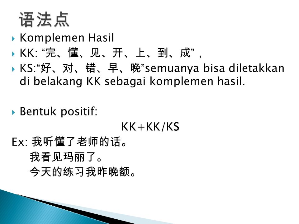  Komplemen Hasil  KK: 完、懂、见、开、上、到、成 ，  KS: 好、对、错、早、晚 semuanya bisa diletakkan di belakang KK sebagai komplemen hasil.