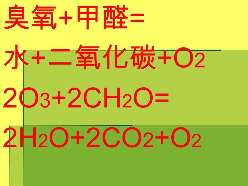 臭氧 + 甲醛 = 水 + 二氧化碳 +O 2 2O 3 +2CH 2 O= 2H 2 O+2CO 2 +O 2